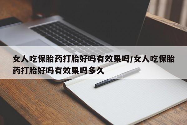 求买打胎药微信号女人吃保胎药打胎好吗有效果吗/女人吃保胎药打胎好吗有效果吗多久