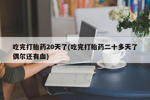 求买打胎药微信号吃完打胎药20天了(吃完打胎药二十多天了偶尔还有血)