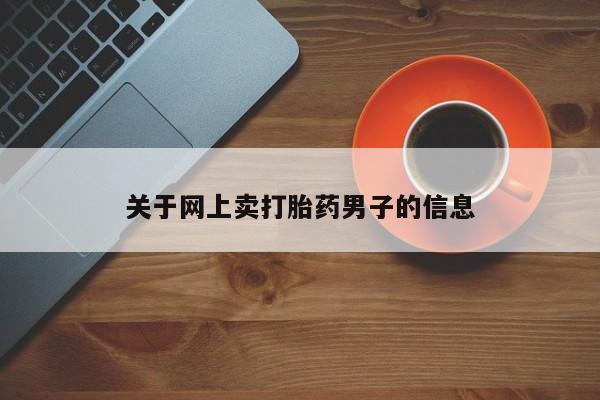 求买打胎药微信号关于网上卖打胎药男子的信息