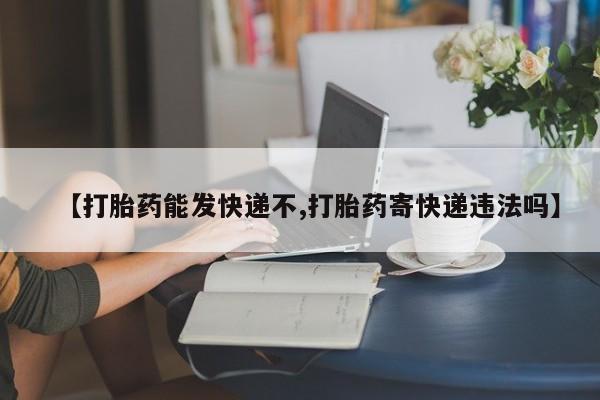 求买打胎药微信号【打胎药能发快递不,打胎药寄快递违法吗】