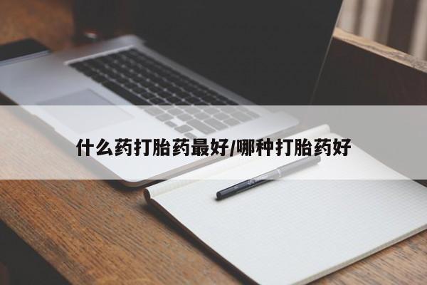 求买打胎药微信号什么药打胎药最好/哪种打胎药好