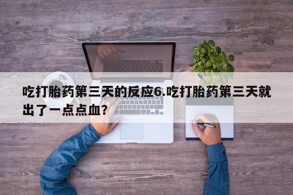 求买打胎药微信号吃打胎药第三天的反应6.吃打胎药第三天就出了一点点血？