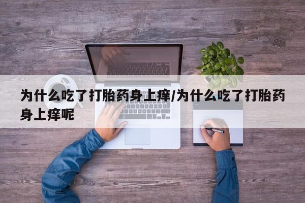 求买打胎药微信号为什么吃了打胎药身上痒/为什么吃了打胎药身上痒呢