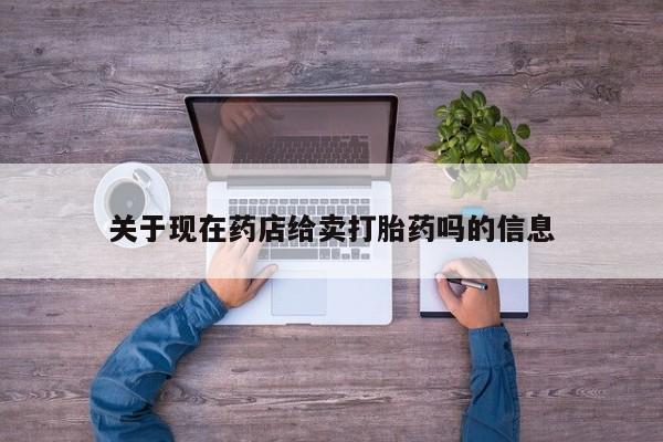 求买打胎药微信号关于现在药店给卖打胎药吗的信息