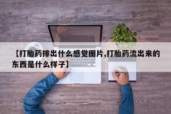求买打胎药微信号【打胎药排出什么感觉图片,打胎药流出来的东西是什么样子】