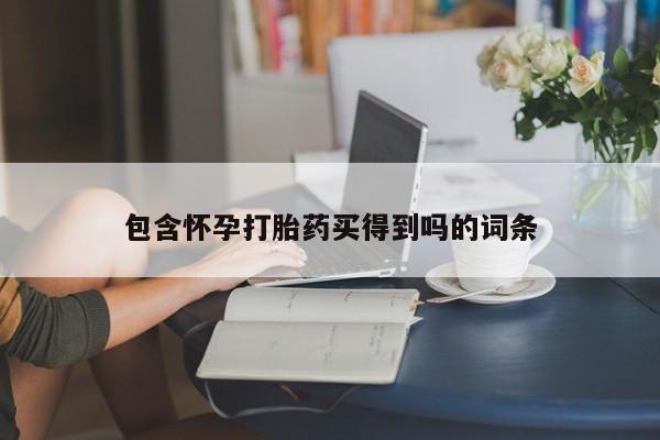 求买打胎药微信号包含怀孕打胎药买得到吗的词条