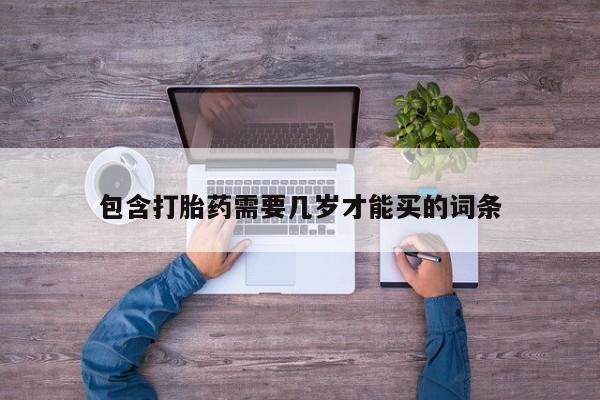 求买打胎药微信号包含打胎药需要几岁才能买的词条