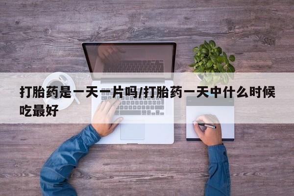 求买打胎药微信号打胎药是一天一片吗/打胎药一天中什么时候吃最好
