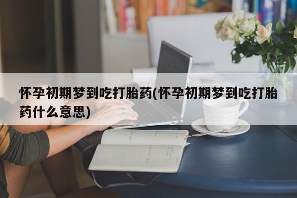 求买打胎药微信号怀孕初期梦到吃打胎药(怀孕初期梦到吃打胎药什么意思)