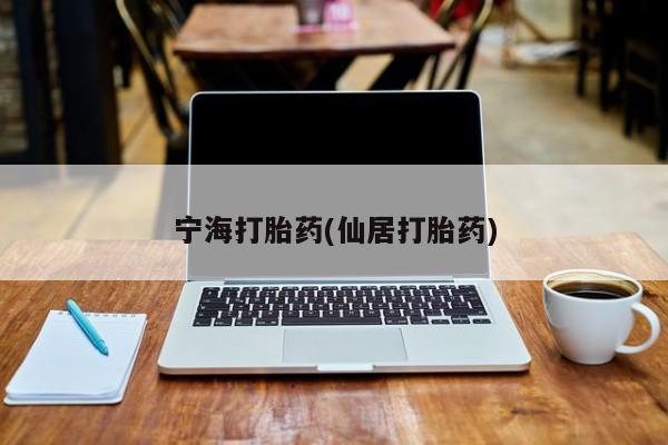 求买打胎药微信号宁海打胎药(仙居打胎药)