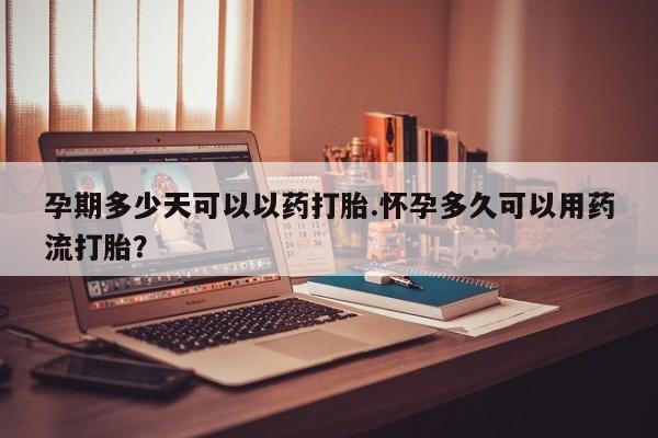 求买打胎药微信号孕期多少天可以以药打胎.怀孕多久可以用药流打胎？