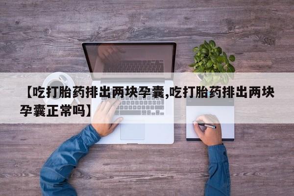 求买打胎药微信号【吃打胎药排出两块孕囊,吃打胎药排出两块孕囊正常吗】