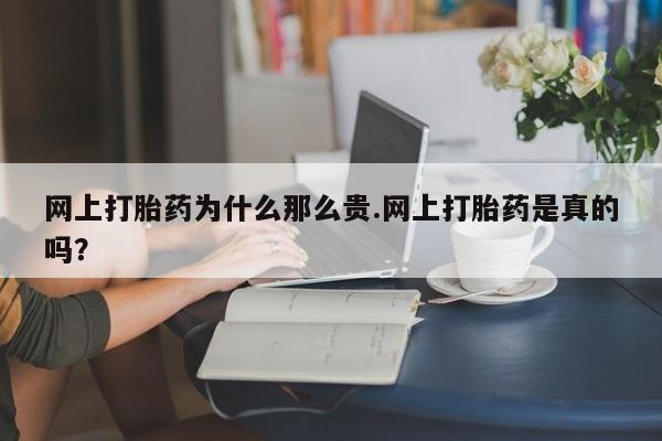 求买打胎药微信号网上打胎药为什么那么贵.网上打胎药是真的吗？