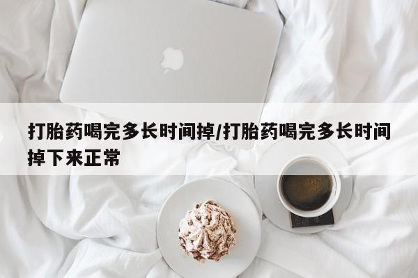 求买打胎药微信号打胎药喝完多长时间掉/打胎药喝完多长时间掉下来正常