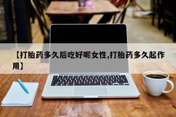 求买打胎药微信号【打胎药多久后吃好呢女性,打胎药多久起作用】