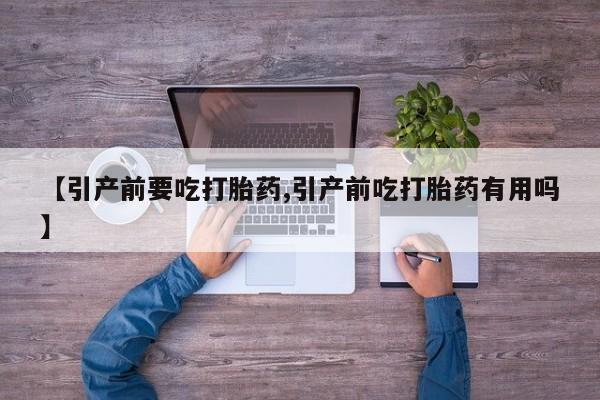 求买打胎药微信号【引产前要吃打胎药,引产前吃打胎药有用吗】