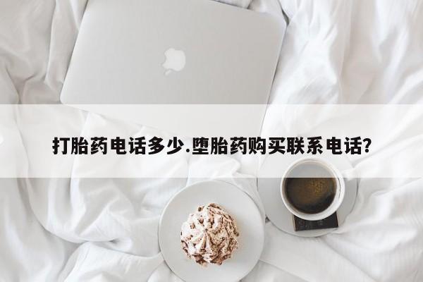 求买打胎药微信号打胎药电话多少.堕胎药购买联系电话？