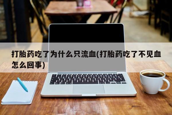 求买打胎药微信号打胎药吃了为什么只流血(打胎药吃了不见血怎么回事)