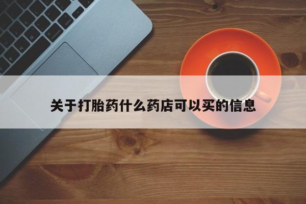 求买打胎药微信号关于打胎药什么药店可以买的信息