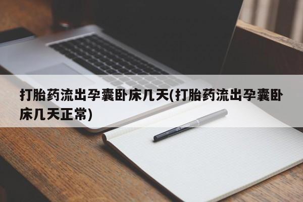 求买打胎药微信号打胎药流出孕囊卧床几天(打胎药流出孕囊卧床几天正常)