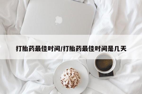 求买打胎药微信号打胎药最佳时间/打胎药最佳时间是几天