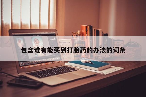 求买打胎药微信号包含谁有能买到打胎药的办法的词条