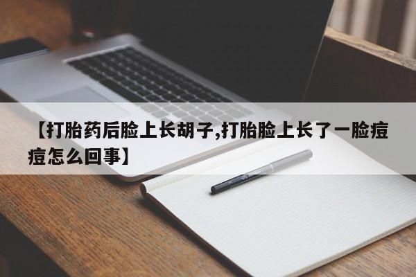 求买打胎药微信号【打胎药后脸上长胡子,打胎脸上长了一脸痘痘怎么回事】