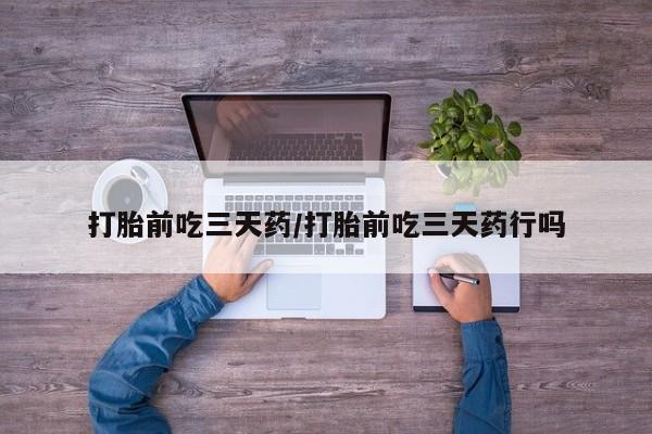求买打胎药微信号打胎前吃三天药/打胎前吃三天药行吗