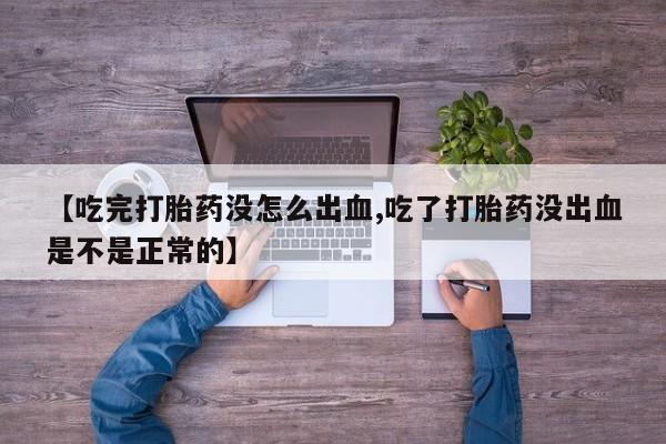 求买打胎药微信号【吃完打胎药没怎么出血,吃了打胎药没出血是不是正常的】