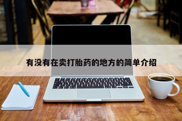 求买打胎药微信号有没有在卖打胎药的地方的简单介绍