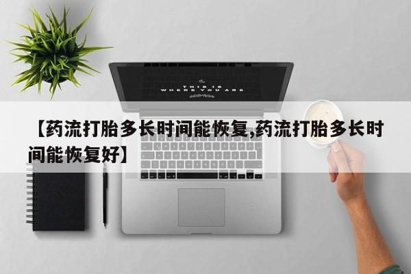 求买打胎药微信号【药流打胎多长时间能恢复,药流打胎多长时间能恢复好】