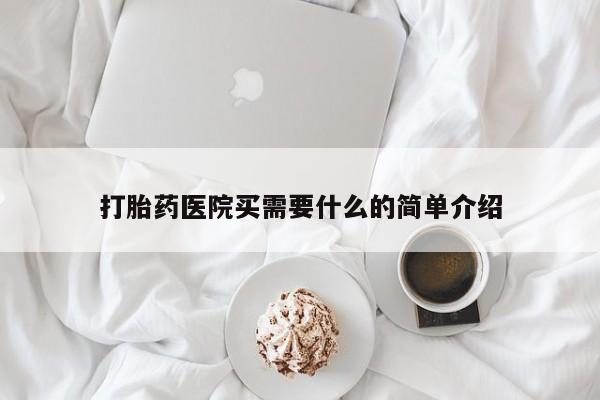 求买打胎药微信号打胎药医院买需要什么的简单介绍