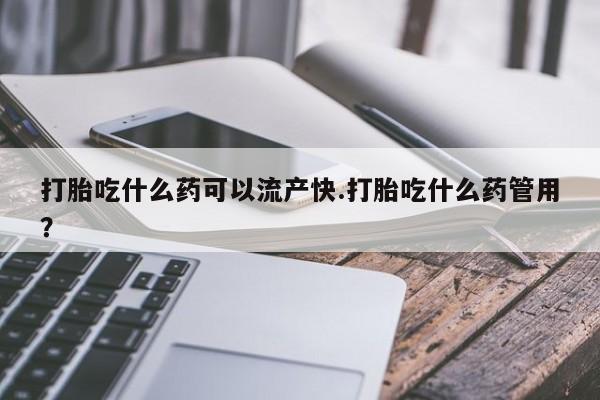 求买打胎药微信号打胎吃什么药可以流产快.打胎吃什么药管用？