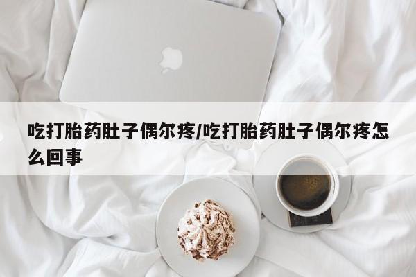 求买打胎药微信号吃打胎药肚子偶尔疼/吃打胎药肚子偶尔疼怎么回事