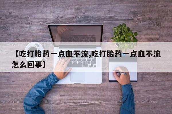 求买打胎药微信号【吃打胎药一点血不流,吃打胎药一点血不流怎么回事】